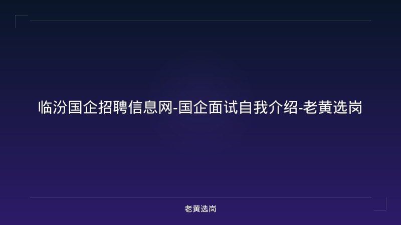 临汾国企招聘信息网-国企面试自我介绍-老黄选岗 - 老黄选岗
