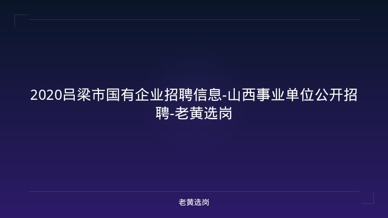 2020吕梁市国有企业招聘信息-山西事业单位公开招聘-老黄选岗 - 老黄选岗