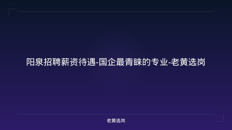 阳泉招聘薪资待遇-国企最青睐的专业-老黄选岗 - 老黄选岗