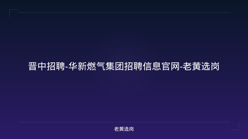 晋中招聘-华新燃气集团招聘信息官网-老黄选岗 - 老黄选岗
