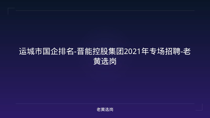 运城市国企排名-晋能控股集团2021年专场招聘-老黄选岗 - 老黄选岗