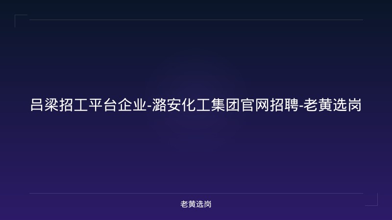 吕梁招工平台企业-潞安化工集团官网招聘-老黄选岗 - 老黄选岗