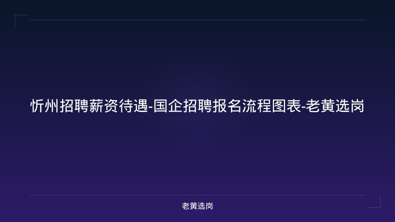 忻州招聘薪资待遇-国企招聘报名流程图表-老黄选岗 - 老黄选岗