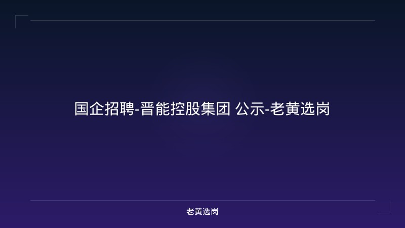 国企招聘-晋能控股集团 公示-老黄选岗 - 老黄选岗