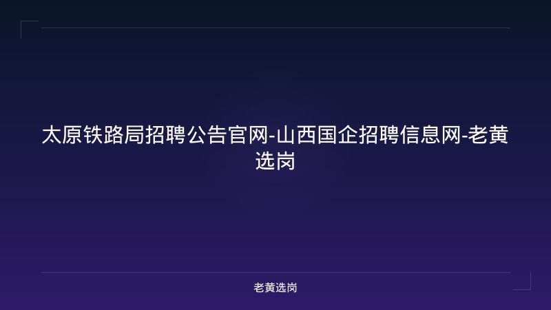 太原铁路局招聘公告官网-山西国企招聘信息网-老黄选岗 - 老黄选岗