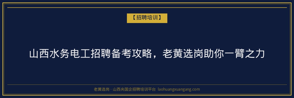 山西水务电工招聘备考攻略,老黄选岗助你一臂之力 - 老黄选岗