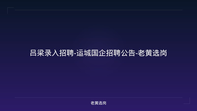 吕梁录入招聘-运城国企招聘公告-老黄选岗 - 老黄选岗