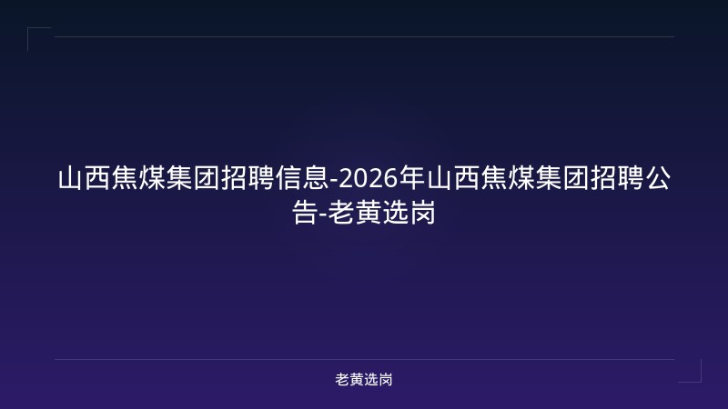山西焦煤集团招聘信息-2026年山西焦煤集团招聘公告-老黄选岗 - 老黄选岗