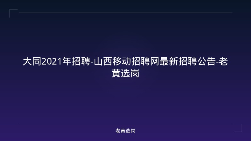 大同2021年招聘-山西移动招聘网最新招聘公告-老黄选岗 - 老黄选岗