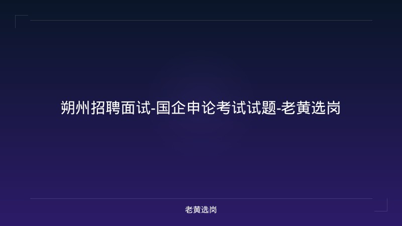 朔州招聘面试-国企申论考试试题-老黄选岗 - 老黄选岗