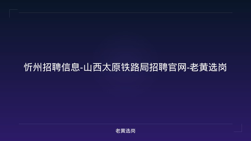 忻州招聘信息-山西太原铁路局招聘官网-老黄选岗 - 老黄选岗