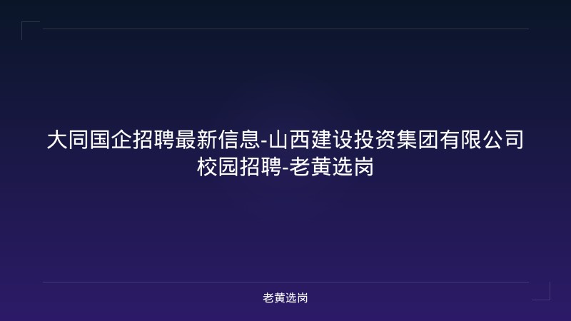 大同国企招聘最新信息-山西建设投资集团有限公司校园招聘-老黄选岗 - 老黄选岗