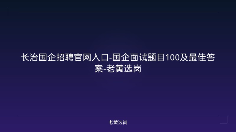 长治国企招聘官网入口-国企面试题目100及最佳答案-老黄选岗 - 老黄选岗