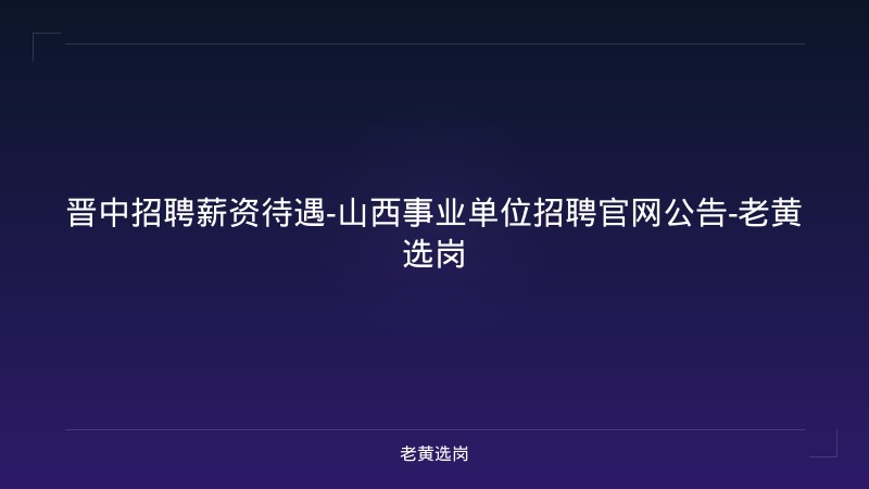 晋中招聘薪资待遇-山西事业单位招聘官网公告-老黄选岗 - 老黄选岗