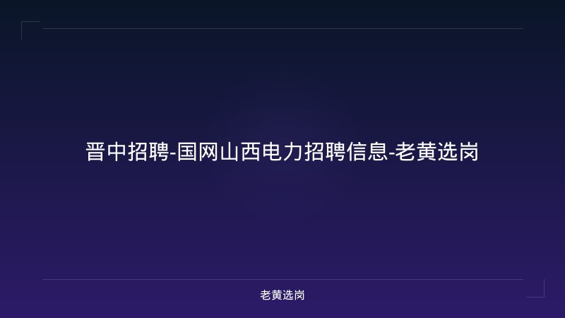 晋中招聘-国网山西电力招聘信息-老黄选岗 - 老黄选岗