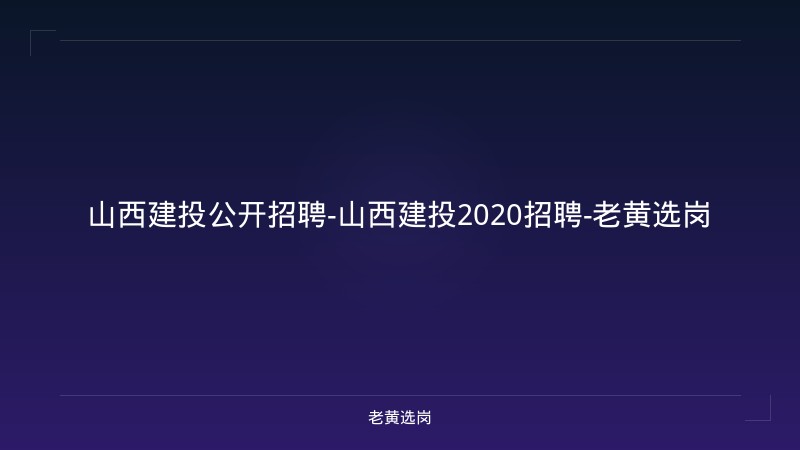 山西建投公开招聘-山西建投2020招聘-老黄选岗 - 老黄选岗