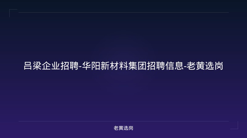 吕梁企业招聘-华阳新材料集团招聘信息-老黄选岗 - 老黄选岗