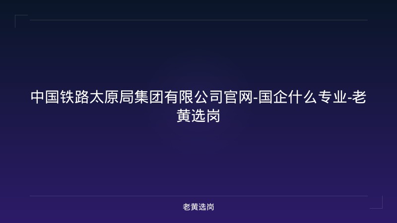 中国铁路太原局集团有限公司官网-国企什么专业-老黄选岗 - 老黄选岗