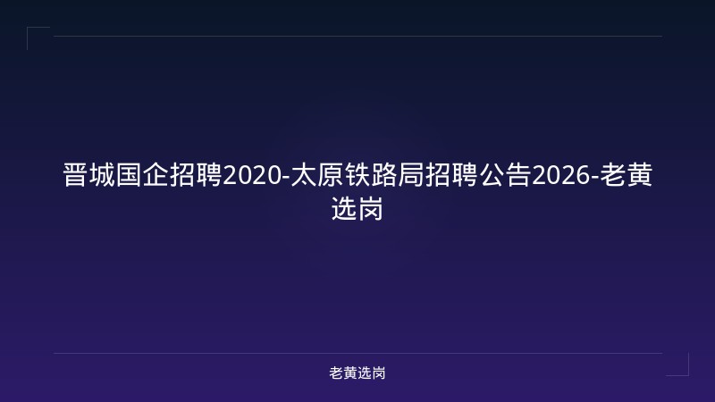 晋城国企招聘2020-太原铁路局招聘公告2026-老黄选岗 - 老黄选岗