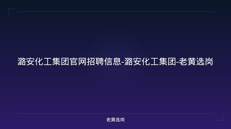 潞安化工集团官网招聘信息-潞安化工集团-老黄选岗 - 老黄选岗