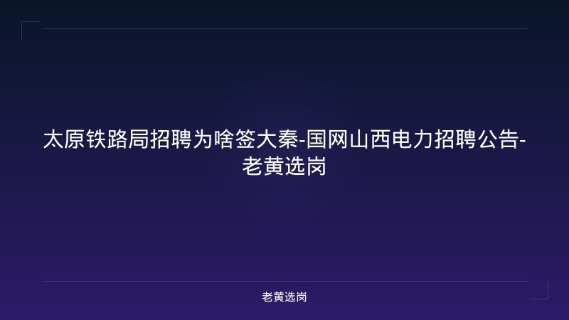 太原铁路局招聘为啥签大秦-国网山西电力招聘公告-老黄选岗 - 老黄选岗
