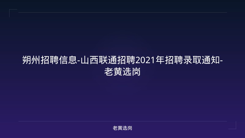 朔州招聘信息-山西联通招聘2021年招聘录取通知-老黄选岗 - 老黄选岗