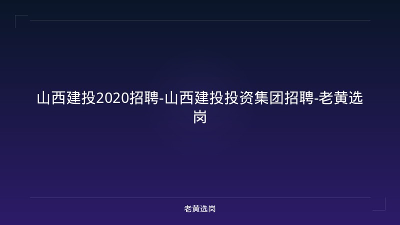山西建投2020招聘-山西建投投资集团招聘-老黄选岗 - 老黄选岗
