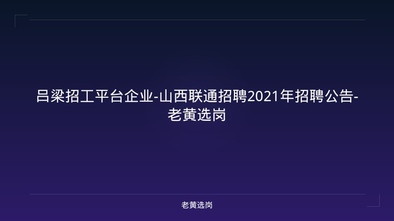 吕梁招工平台企业-山西联通招聘2021年招聘公告-老黄选岗 - 老黄选岗