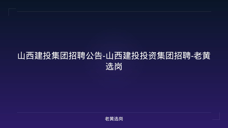 山西建投集团招聘公告-山西建投投资集团招聘-老黄选岗 - 老黄选岗
