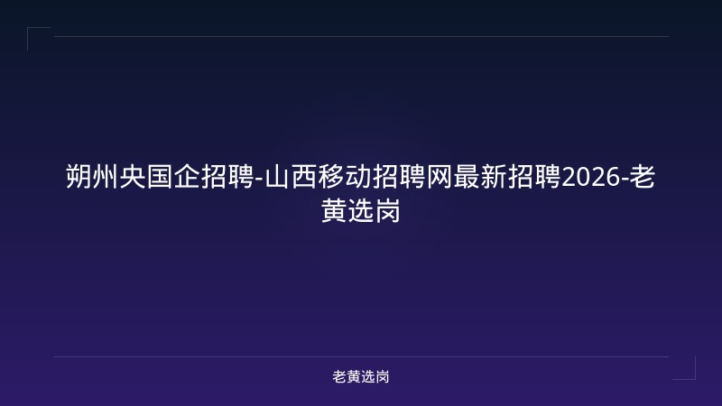 朔州央国企招聘-山西移动招聘网最新招聘2026-老黄选岗 - 老黄选岗