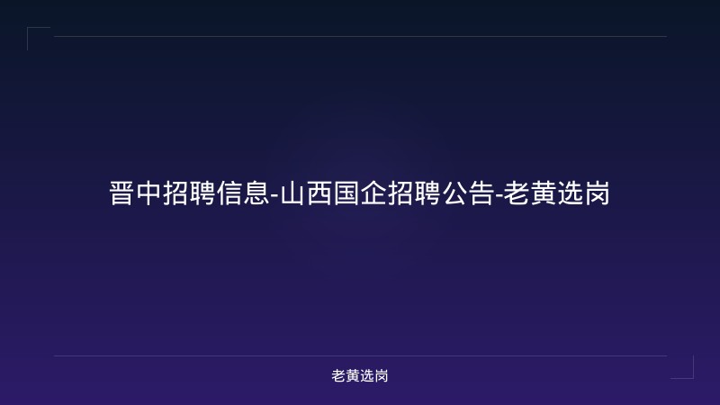 晋中招聘信息-山西国企招聘公告-老黄选岗 - 老黄选岗