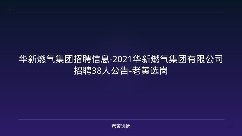 华新燃气集团招聘信息-2021华新燃气集团有限公司招聘38人公告-老黄选岗 - 老黄选岗