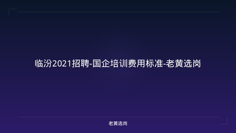 临汾2021招聘-国企培训费用标准-老黄选岗 - 老黄选岗
