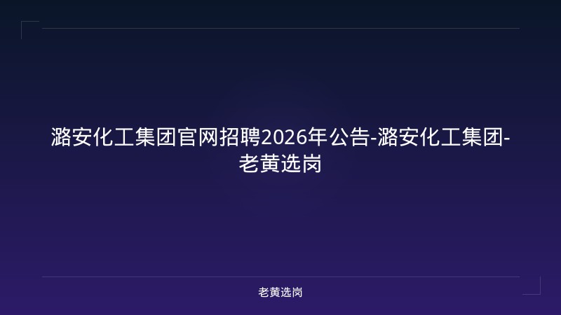 潞安化工集团官网招聘2026年公告-潞安化工集团-老黄选岗 - 老黄选岗