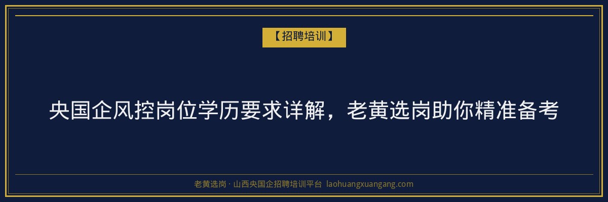 央国企风控岗位学历要求详解，老黄选岗助你精准备考 - 老黄选岗