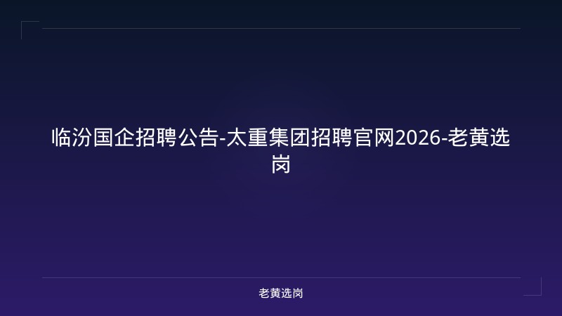 临汾国企招聘公告-太重集团招聘官网2026-老黄选岗 - 老黄选岗