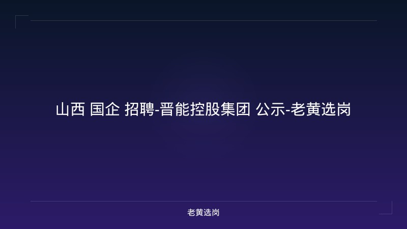 山西 国企 招聘-晋能控股集团 公示-老黄选岗 - 老黄选岗