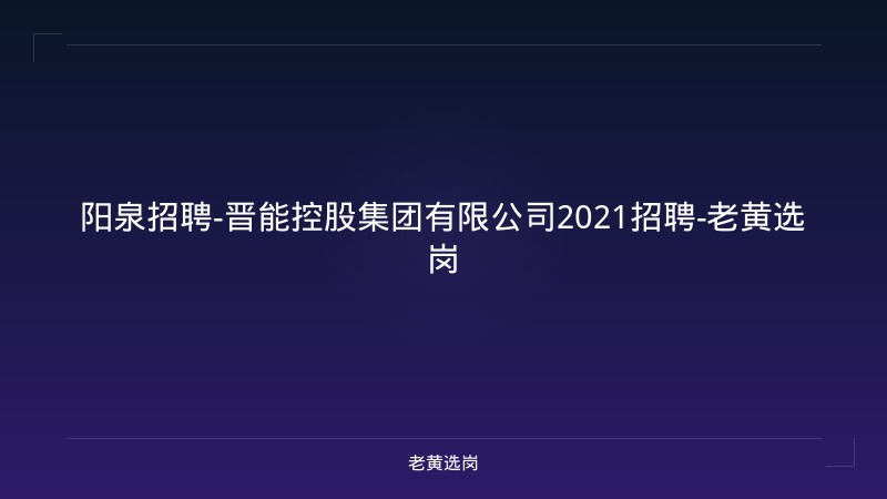阳泉招聘-晋能控股集团有限公司2021招聘-老黄选岗 - 老黄选岗