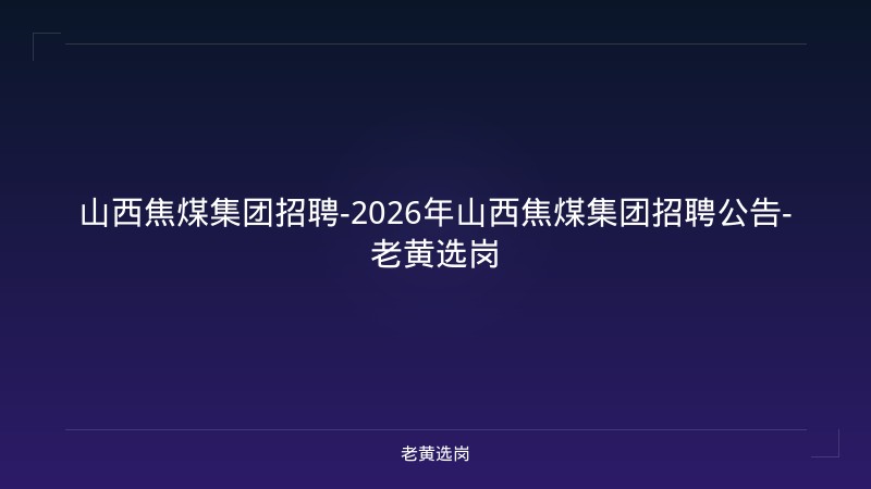 山西焦煤集团招聘-2026年山西焦煤集团招聘公告-老黄选岗 - 老黄选岗