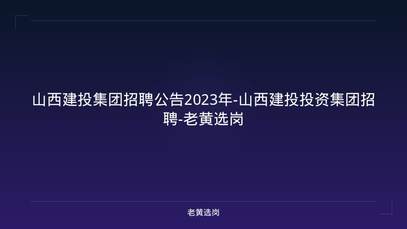 山西建投集团招聘公告2023年-山西建投投资集团招聘-老黄选岗 - 老黄选岗