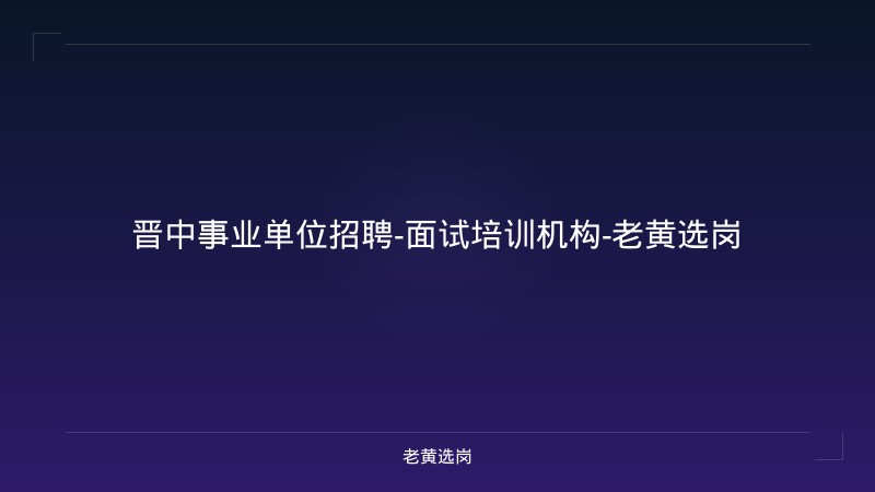 晋中事业单位招聘-面试培训机构-老黄选岗 - 老黄选岗
