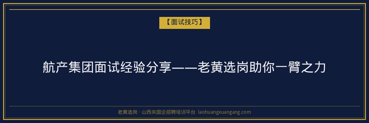 航产集团面试经验分享——老黄选岗助你一臂之力 - 老黄选岗