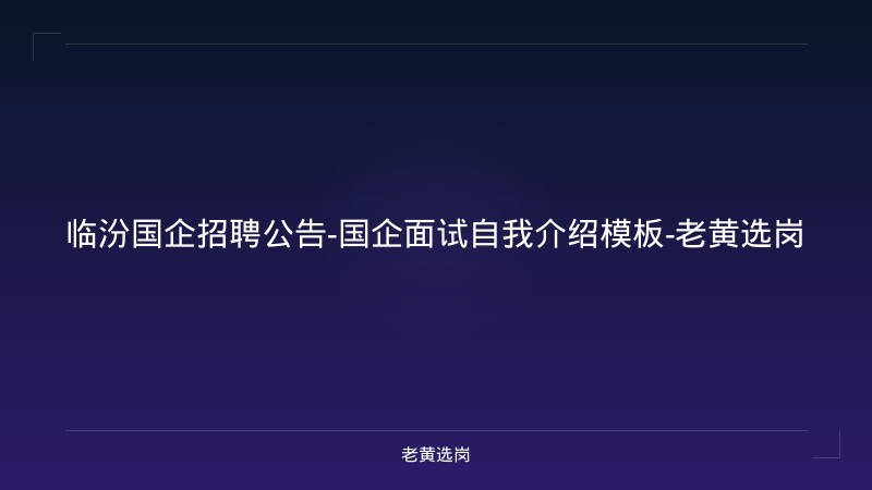 临汾国企招聘公告-国企面试自我介绍模板-老黄选岗 - 老黄选岗