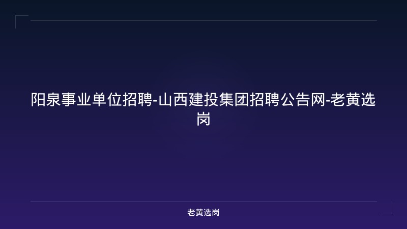 阳泉事业单位招聘-山西建投集团招聘公告网-老黄选岗 - 老黄选岗