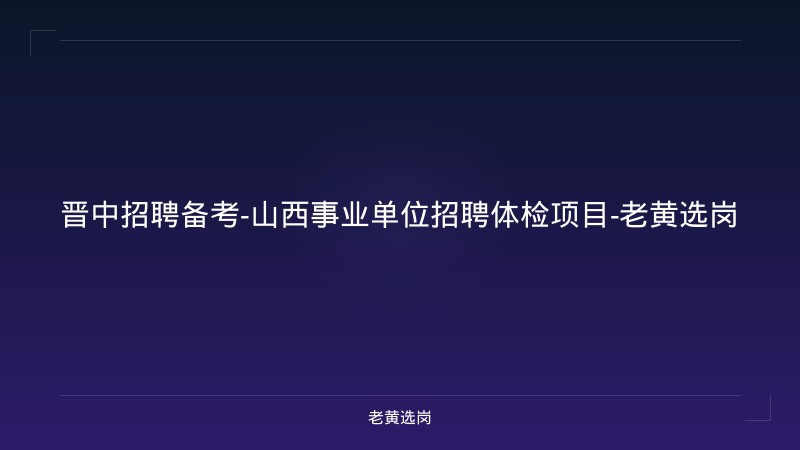 晋中招聘备考-山西事业单位招聘体检项目-老黄选岗 - 老黄选岗