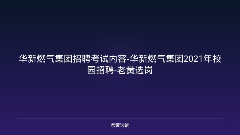 华新燃气集团招聘考试内容-华新燃气集团2021年校园招聘-老黄选岗 - 老黄选岗
