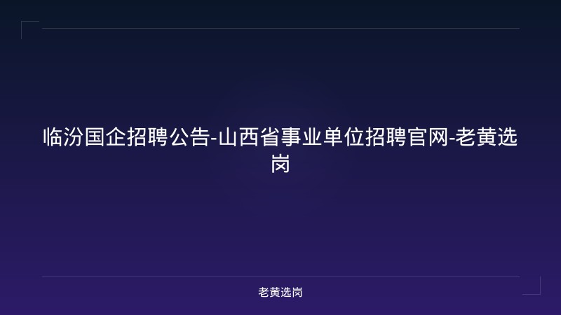 临汾国企招聘公告-山西省事业单位招聘官网-老黄选岗 - 老黄选岗