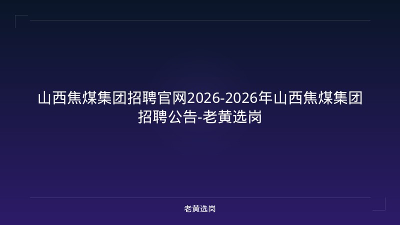 山西焦煤集团招聘官网2026-2026年山西焦煤集团招聘公告-老黄选岗 - 老黄选岗