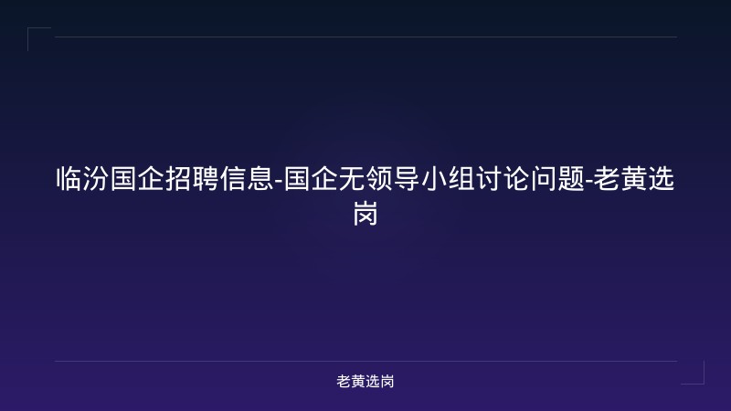 临汾国企招聘信息-国企无领导小组讨论问题-老黄选岗 - 老黄选岗