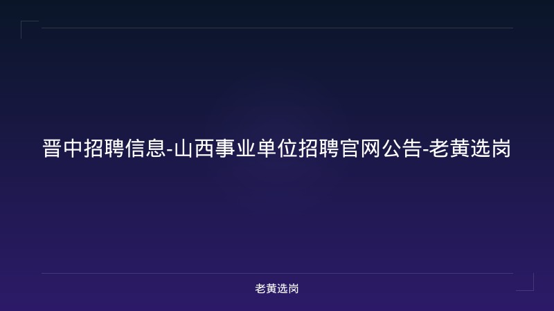晋中招聘信息-山西事业单位招聘官网公告-老黄选岗 - 老黄选岗